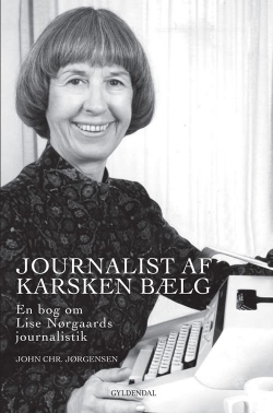 John Chr. Jørgensen (f. 1944): Journalist af karsken bælg : en bog om Lise Nørgaards journalistik